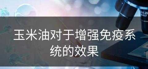 玉米油对于增强免疫系统的效果